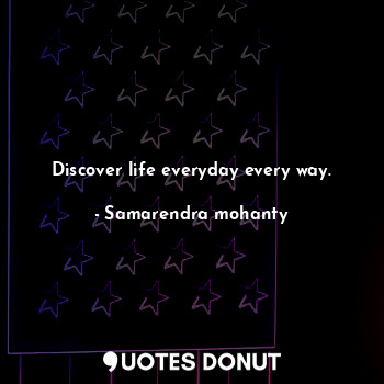  Discover life everyday every way.... - Samarendra mohanty - Quotes Donut