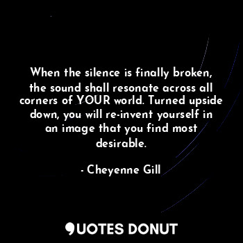  When the silence is finally broken, the sound shall resonate across all corners ... - Cheyenne Gill - Quotes Donut