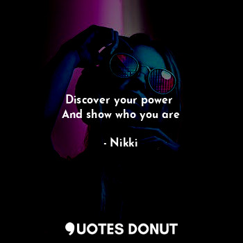  Discover your power 
And show who you are... - Nikki - Quotes Donut