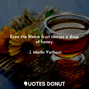  Even the Neem fruit carries a drop of honey.... - J. Mathi Vathani - Quotes Donut