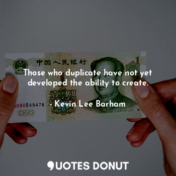  Those who duplicate have not yet developed the ability to create.... - Kevin Lee Barham - Quotes Donut