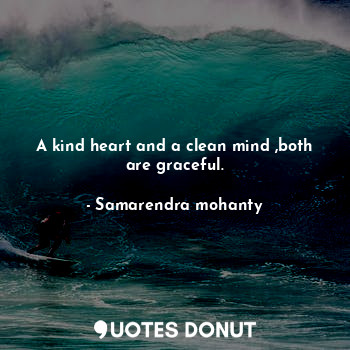 A kind heart and a clean mind ,both are graceful.