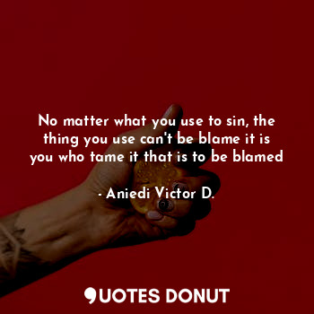  No matter what you use to sin, the thing you use can't be blame it is you who ta... - Aniedi Victor D. - Quotes Donut