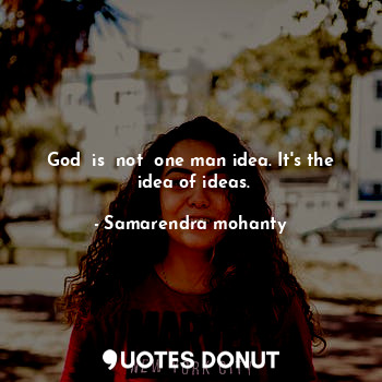  God  is  not  one man idea. It's the  idea of ideas.... - Samarendra mohanty - Quotes Donut