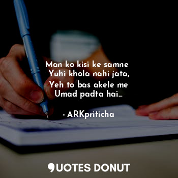  Man ko kisi ke samne 
Yuhi khola nahi jata,
Yeh to bas akele me
Umad padta hai..... - ARKpriticha - Quotes Donut