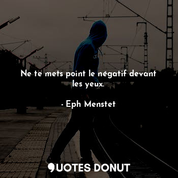  Ne te mets point le négatif devant les yeux.... - Eph Menstet - Quotes Donut