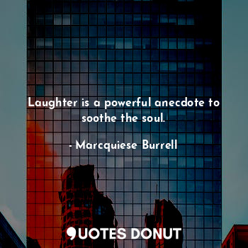 Laughter is a powerful anecdote to soothe the soul.