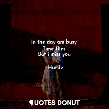  In the day am busy
Time flies
But i miss you... - Harde - Quotes Donut