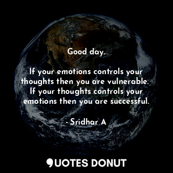  Good day.

If your emotions controls your thoughts then you are vulnerable. 
If ... - Sridhar A - Quotes Donut