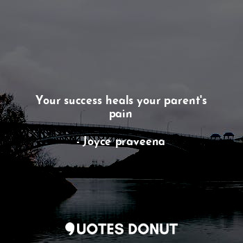Your success heals your parent's pain