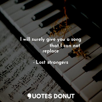 I will surely give you a song
                   that I can not replace