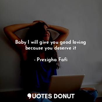  Baby I will give you good loving because you deserve it... - Prezigha Fafi - Quotes Donut