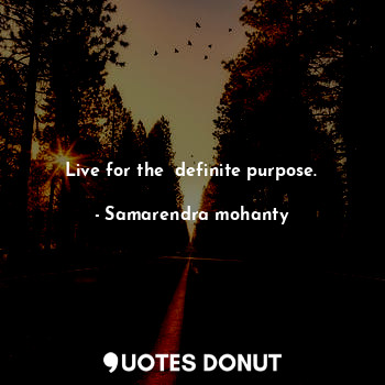 Live for the  definite purpose.