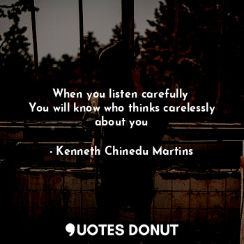  When you listen carefully 
You will know who thinks carelessly about you... - Kenneth Chinedu Martins - Quotes Donut