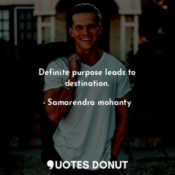 Definite purpose leads to destination.