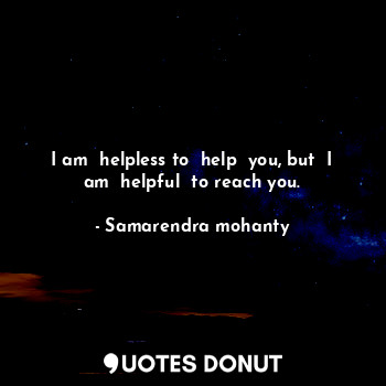 I am  helpless to  help  you, but  I am  helpful  to reach you.