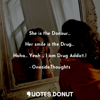  She is the Donour...

Her smile is the Drug...

Haha... Yeah ... I am Drug Addic... - OnesideThoughts - Quotes Donut