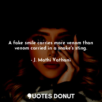 A fake smile carries more venom than venom carried in a snake's sting.