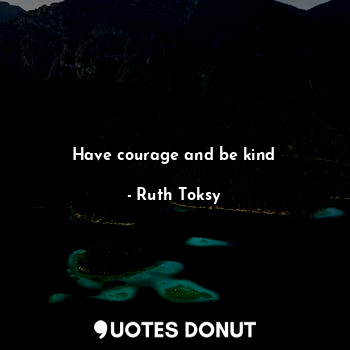 Have courage and be kind