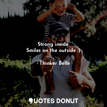 Strong inside.
Smiles on the outside :)