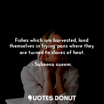  Fishes which are harvested, land themselves in frying pans where they are turned... - Sabeena azeem. - Quotes Donut