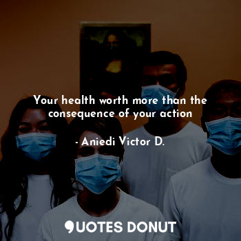 Your health worth more than the consequence of your action