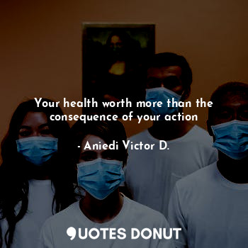  Your health worth more than the consequence of your action... - Aniedi Victor D. - Quotes Donut