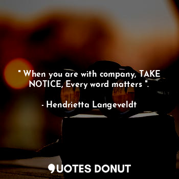  " When you are with company, TAKE NOTICE, Every word matters ".... - Hendrietta Langeveldt - Quotes Donut