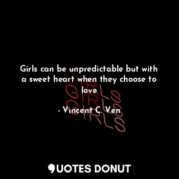 Girls can be unpredictable but with a sweet heart when they choose to love