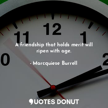  A friendship that holds merit will ripen with age.... - Marcquiese Burrell - Quotes Donut
