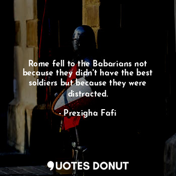  Rome fell to the Babarians not because they didn't have the best soldiers but be... - Prezigha Fafi - Quotes Donut