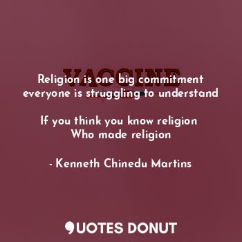 Religion is one big commitment everyone is struggling to understand 
If you think you know religion 
Who made religion