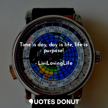 Time is day, day is life, life is purpose!