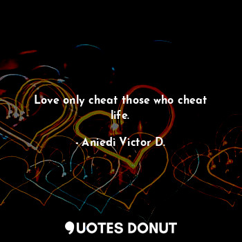 Love only cheat those who cheat life.