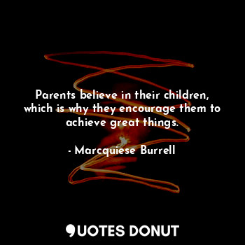  Parents believe in their children, which is why they encourage them to achieve g... - Marcquiese Burrell - Quotes Donut