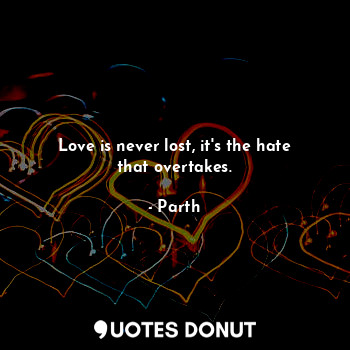 Love is never lost, it's the hate that overtakes.