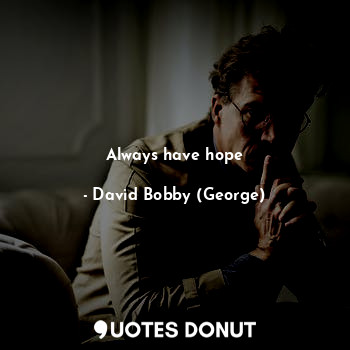  Always have hope... - David Bobby (George) - Quotes Donut