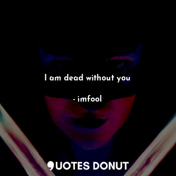 I am dead without you