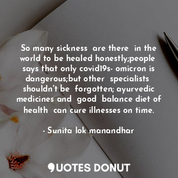  So many sickness  are there  in the world to be healed honestly;people  says tha... - Sunita lok manandhar - Quotes Donut
