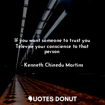  If you want someone to trust you
Televise your conscience to that person... - Kenneth Chinedu Martins - Quotes Donut