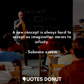  A new concept is always hard to accept as imagination moves to infinity.... - Sabeena azeem. - Quotes Donut
