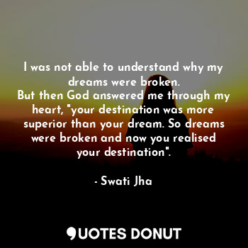  I was not able to understand why my dreams were broken.
But then God answered me... - Swati Jha - Quotes Donut