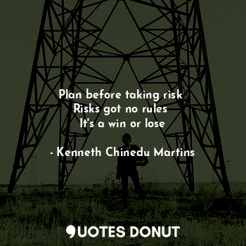 Plan before taking risk 
Risks got no rules 
It's a win or lose