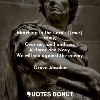  Marching in the Lord’s [Jesus] army,
Over air, land and sea,
Airforce and Navy,
... - Drova Absalom - Quotes Donut