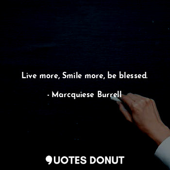  Live more, Smile more, be blessed.... - Marcquiese Burrell - Quotes Donut