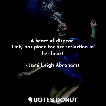  A heart of dispear 
Only has place for her reflection in her heart... - Jami Leigh Abrahams - Quotes Donut