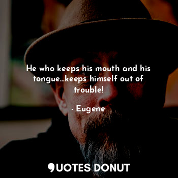  He who keeps his mouth and his tongue...keeps himself out of trouble!... - Eugene - Quotes Donut