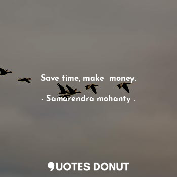 Save time, make  money.