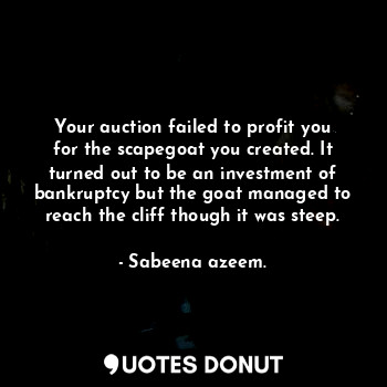 Your auction failed to profit you for the scapegoat you created. It turned out to be an investment of bankruptcy but the goat managed to reach the cliff though it was steep.
