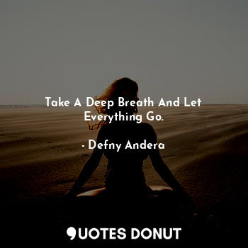 Take A Deep Breath And Let Everything Go.